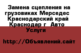 Замена сцепления на грузовиках Мерседес - Краснодарский край, Краснодар г. Авто » Услуги   